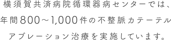 横須賀共済病院循環器病センターでは、 年間1,000件を超える不整脈カテーテル アブレーション治療を実施しています。